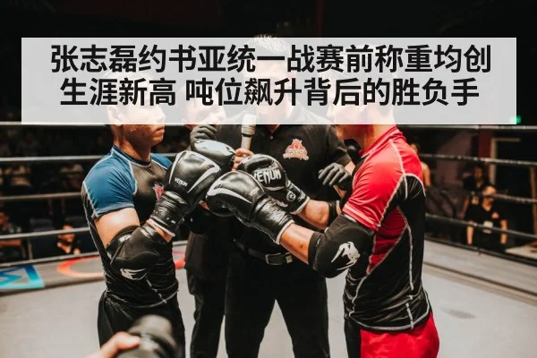 张志磊约书亚统一战赛前称重均创生涯新高 吨位飙升背后的胜负手（aitiyu）