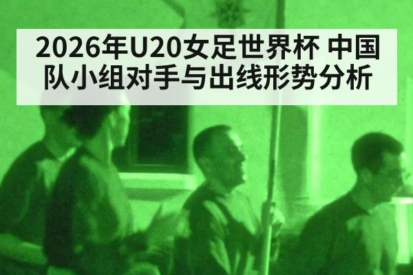 2026年U20女足世界杯 中国队小组对手与出线形势分析 - aitiyu